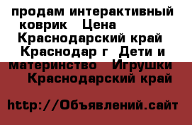 продам интерактивный коврик › Цена ­ 2 500 - Краснодарский край, Краснодар г. Дети и материнство » Игрушки   . Краснодарский край